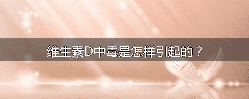 维生素D中毒是怎样引起的？