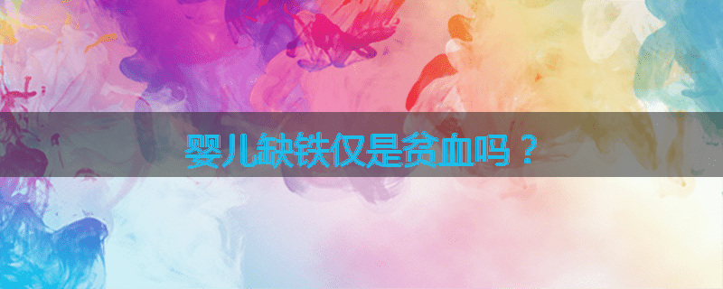 婴儿缺铁仅是贫血吗？