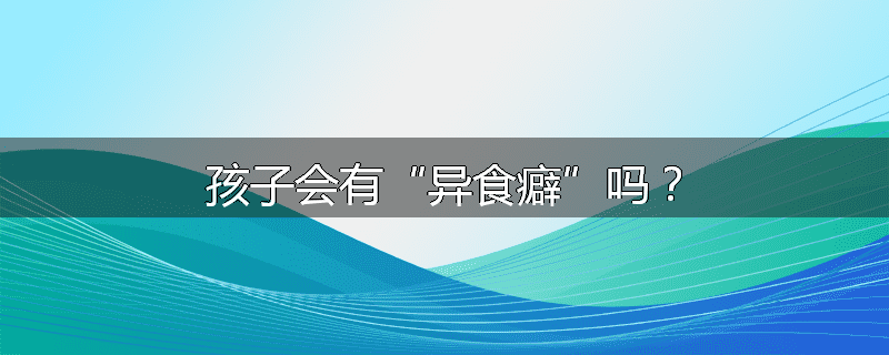孩子会有“异食癖”吗？