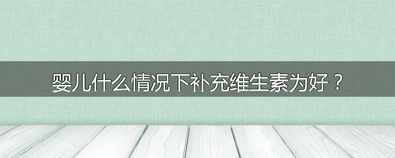 婴儿什么情况下补充维生素为好？