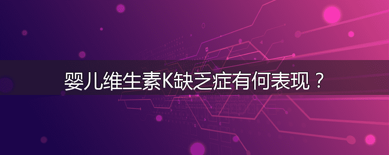 婴儿维生素K缺乏症有何表现？