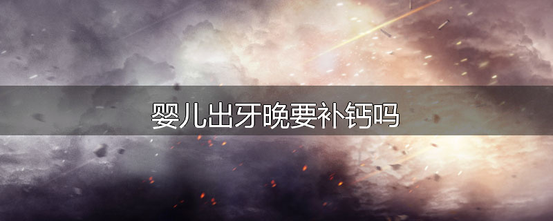 婴儿出牙晚要补钙吗