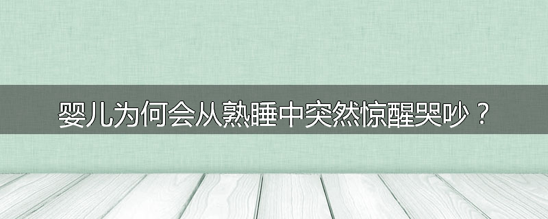 婴儿为何会从熟睡中突然惊醒哭吵？